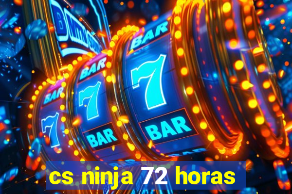 cs ninja 72 horas